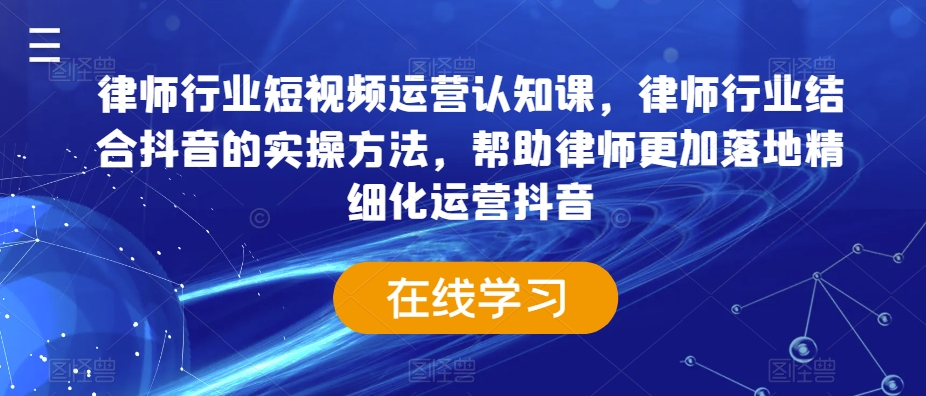 律师行业短视频运营认知课，律师行业结合抖音的实操方法，帮助律师更加落地精细化运营抖音-吾藏分享