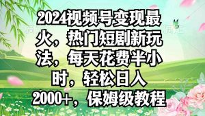 2024视频号变现最火，热门短剧新玩法，每天花费半小时，轻松日入2000+，…-吾藏分享