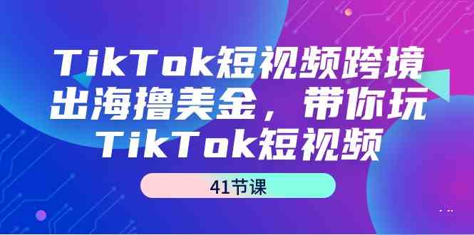 图片[1]-TikTok短视频跨境出海撸美金，带你玩TikTok短视频（41节课）-吾藏分享