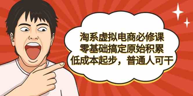 淘系虚拟电商必修课，零基础搞定原始积累，低成本起步，普通人可干-吾藏分享