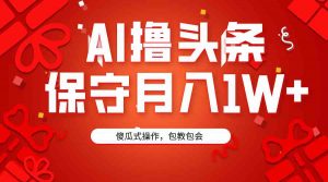 AI撸头条3天必起号，傻瓜操作3分钟1条，复制粘贴月入1W+。-吾藏分享