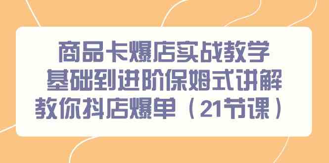 商品卡爆店实战教学，基础到进阶保姆式讲解教你抖店爆单（21节课）-吾藏分享