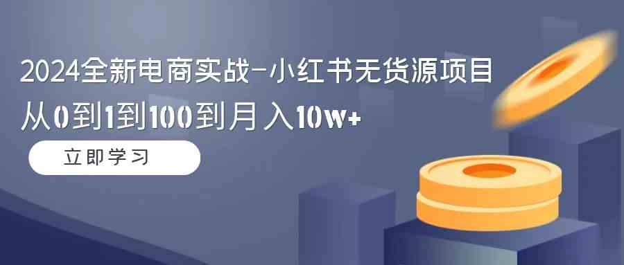 图片[1]-2024全新电商实战-小红书无货源项目：从0到1到100到月入10w+-吾藏分享