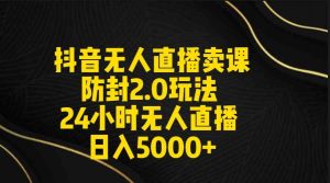 抖音无人直播卖课防封2.0玩法 打造日不落直播间 日入5000+附直播素材+音频-吾藏分享