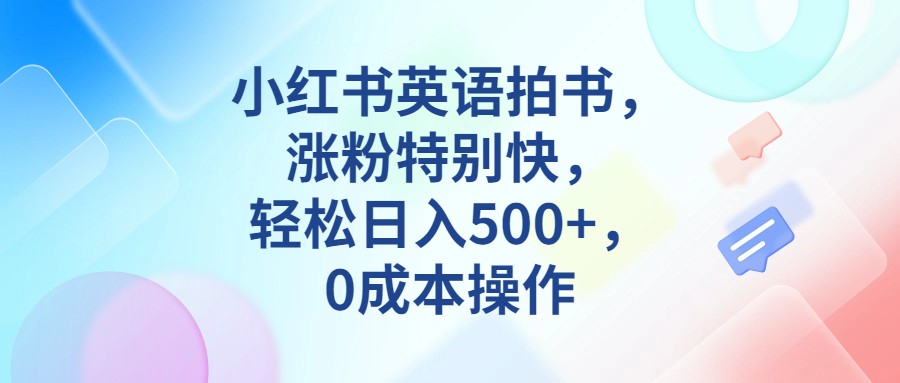 小红书英语拍书，涨粉特别快，轻松日入500+，0成本操作-吾藏分享