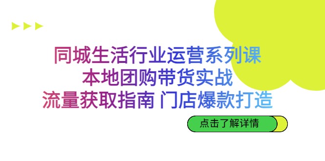 同城生活行业运营系列课：本地团购带货实战，流量获取指南 门店爆款打造-吾藏分享