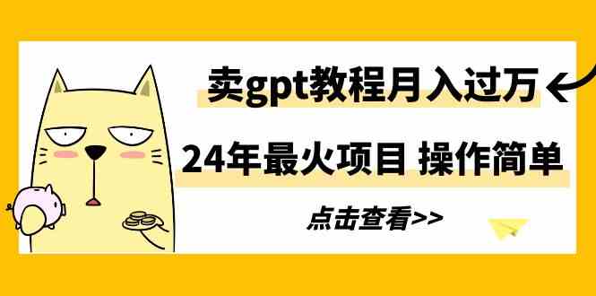 24年最火项目，卖gpt教程月入过万，操作简单-吾藏分享