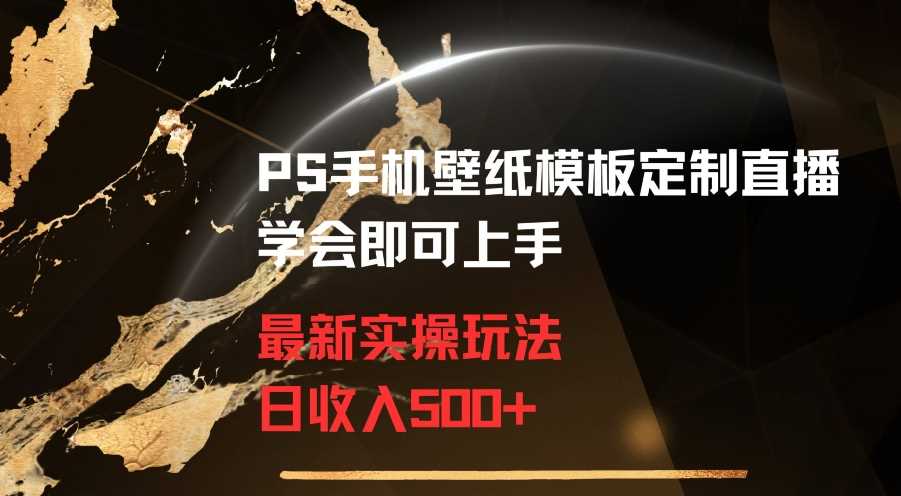 PS手机壁纸模板定制直播最新实操玩法学会即可上手日收入500+【揭秘】-吾藏分享