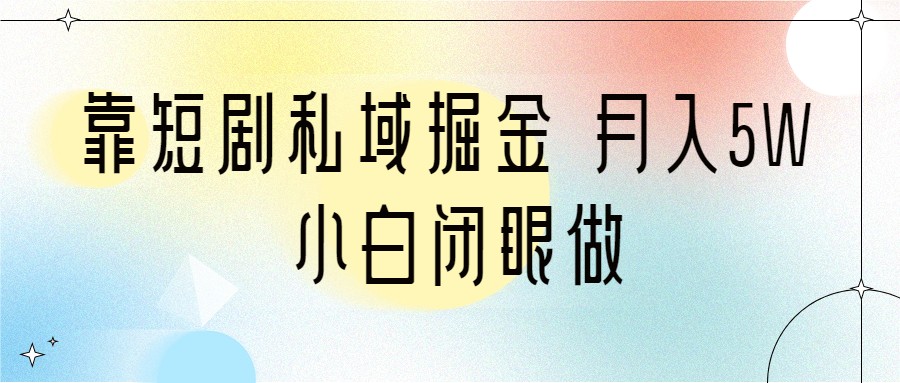 靠短剧私域掘金 月入5W 小白闭眼做（教程+2T资料）-吾藏分享