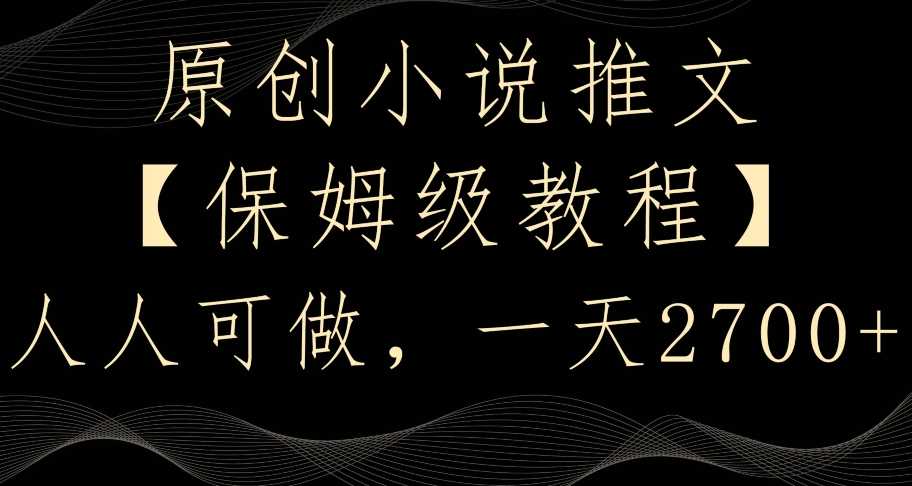 原创小说推文，保姆级教程，人人可做，一天2700【揭秘】-吾藏分享