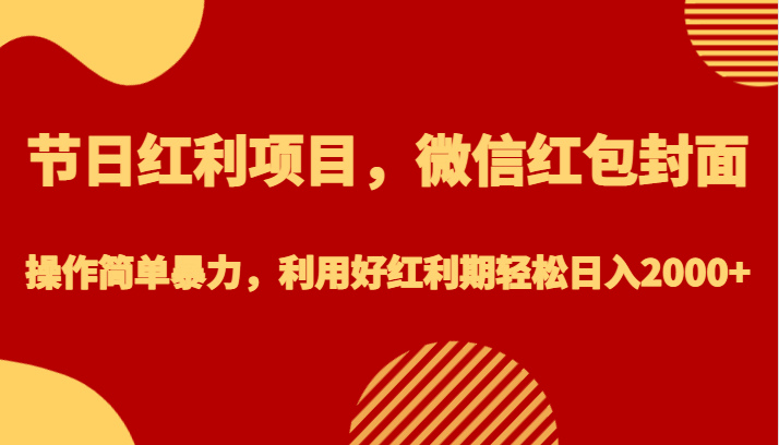 节日红利项目，微信红包封面，操作简单暴力，利用好红利期轻松日入2000+-吾藏分享