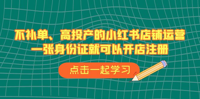 不补单、高投产的小红书店铺运营，一张身份证就可以开店注册（33节课）-吾藏分享