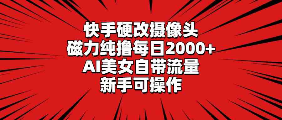 快手硬改摄像头，磁力纯撸每日2000+，AI美女自带流量，新手可操作-吾藏分享