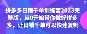 拼多多日销千单训练营2023完整版，从0开始带你做好拼多多，让日销千单可以快速复制-吾藏分享