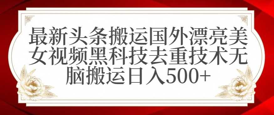 最新头条搬运国外漂亮美女视频黑科技去重技术无脑搬运日入500+【揭秘】-吾藏分享