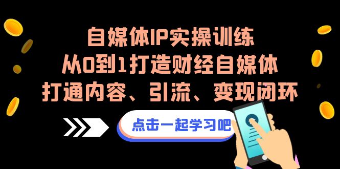 自媒体IP实操训练，从0到1打造财经自媒体，打通内容、引流、变现闭环-吾藏分享