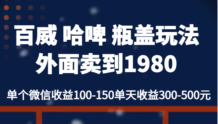 百威 哈啤 瓶盖玩法外面卖到1980，单个微信收益100-150单天收益300-500元-吾藏分享