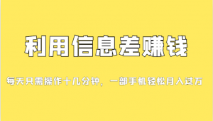 利用信息差赚钱，每天只需操作十几分钟，一部手机轻松月入过万-吾藏分享