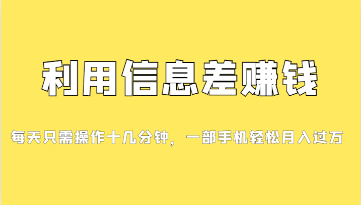 利用信息差赚钱，每天只需操作十几分钟，一部手机轻松月入过万-吾藏分享