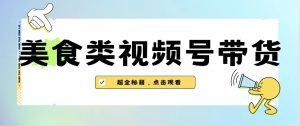 美食类视频号带货，规模完全披靡抖音的蓝海项目【内含去重方法】-吾藏分享