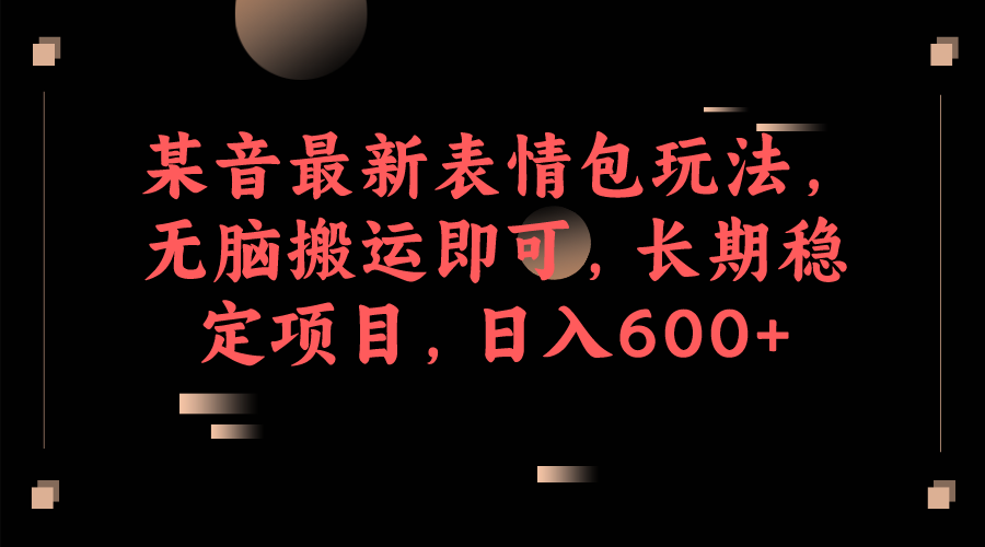 某音最新表情包玩法，无脑搬运即可，长期稳定项目，日入600+-吾藏分享