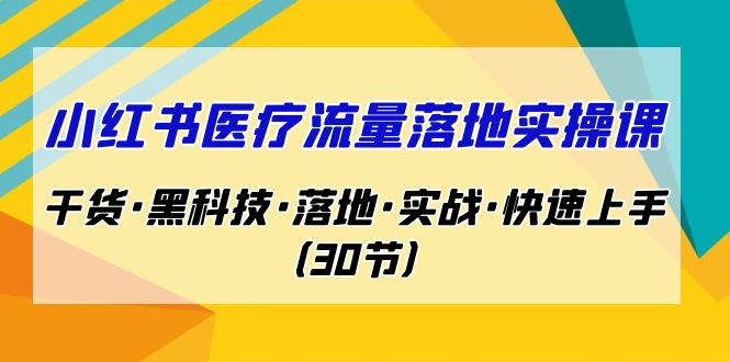 小红书·医疗流量落地实操课，干货·黑科技·落地·实战·快速上手（30节）-吾藏分享