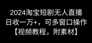 2024淘宝短剧无人直播，日收一万+，可多窗口操作【视频教程，附素材】【揭秘】-吾藏分享