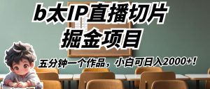 b太IP直播切片掘金项目，五分钟一个作品，小白可日入2000+！-吾藏分享