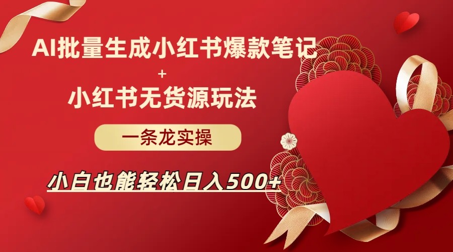 AI批量制造小红书爆款笔记+小红书无货源玩法一条龙实操，小白也能轻松日入500+-吾藏分享