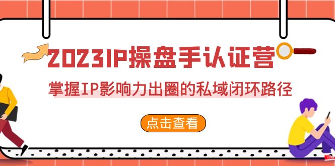 2023·IP操盘手·认证营·第2期，掌握IP影响力出圈的私域闭环路径（35节）-吾藏分享