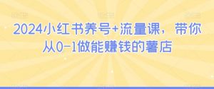 2024小红书养号+流量课，带你从0-1做能赚钱的薯店-吾藏分享