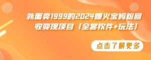 外面卖1999的2024爆火宝妈粉回收变现项目【全套软件+玩法】【揭秘】-吾藏分享