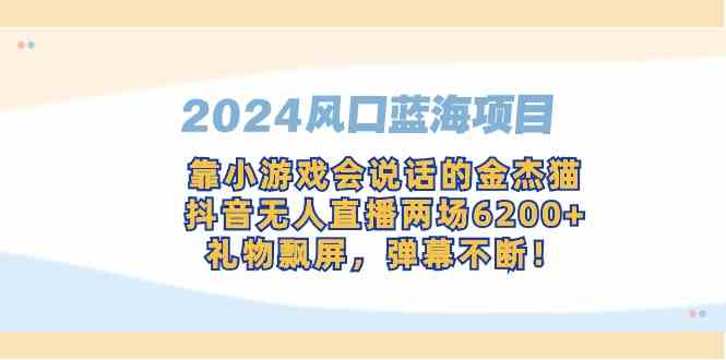 2024风口蓝海项目，靠小游戏会说话的金杰猫，抖音无人直播两场6200+，礼…-吾藏分享