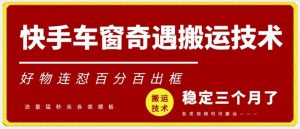 快手车窗奇遇搬运技术（安卓技术），好物连怼百分百出框【揭秘】-吾藏分享