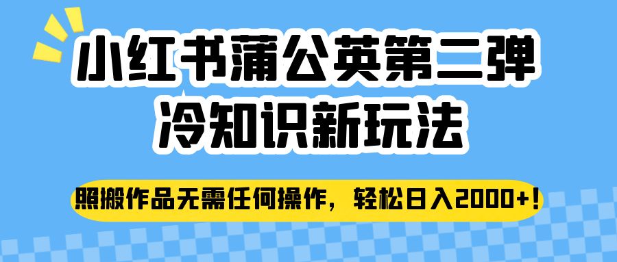 小红书蒲公英第二弹冷知识新玩法，照搬作品无需任何操作，轻松日入2000+！-吾藏分享