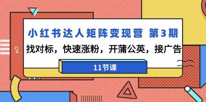 小红书达人矩阵变现营 第3期，找对标，快速涨粉，开蒲公英，接广告-11节课-吾藏分享