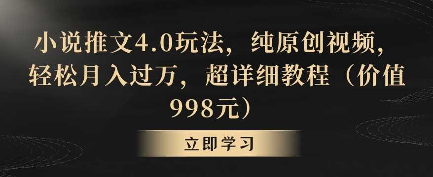 小说推文4.0玩法，纯原创视频，轻松月入过万，超详细教程（价值998元）【揭秘】-吾藏分享