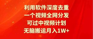 利用软件深度去重，一个视频全网分发，可过中视频计划，无脑搬运月入1W+-吾藏分享