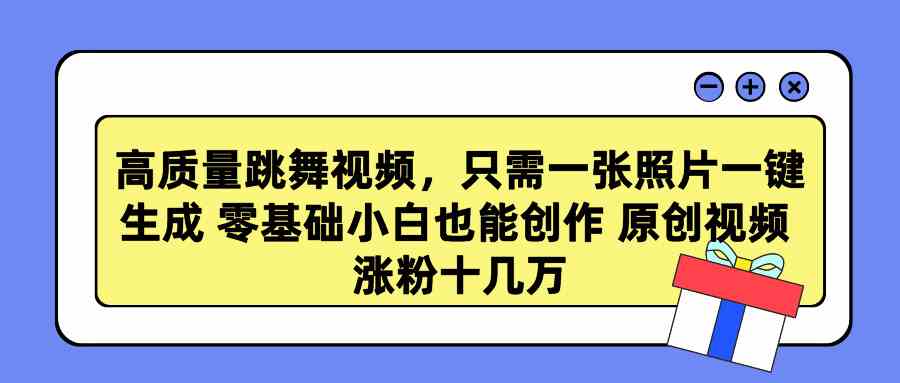 高质量跳舞视频，只需一张照片一键生成 零基础小白也能创作 原创视频 涨…-吾藏分享