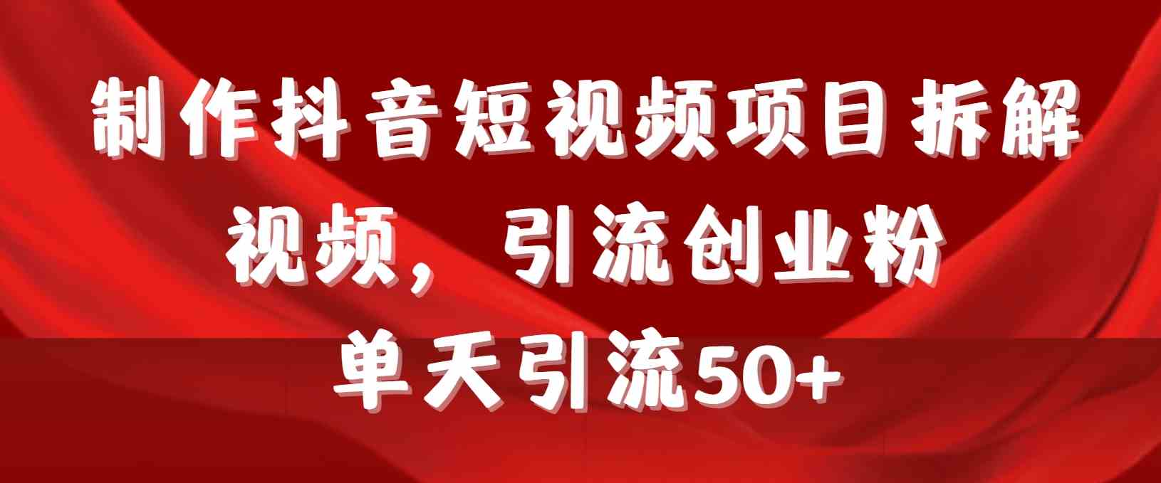 制作抖音短视频项目拆解视频引流创业粉，一天引流50+教程+工具+素材-吾藏分享