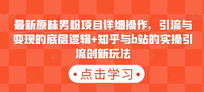 最新原味男粉项目详细操作，引流与变现的底层逻辑+知乎与b站的实操引流创新玩法-吾藏分享