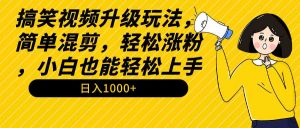 搞笑视频升级玩法，简单混剪，轻松涨粉，小白也能上手，日入1000+教程+素材-吾藏分享