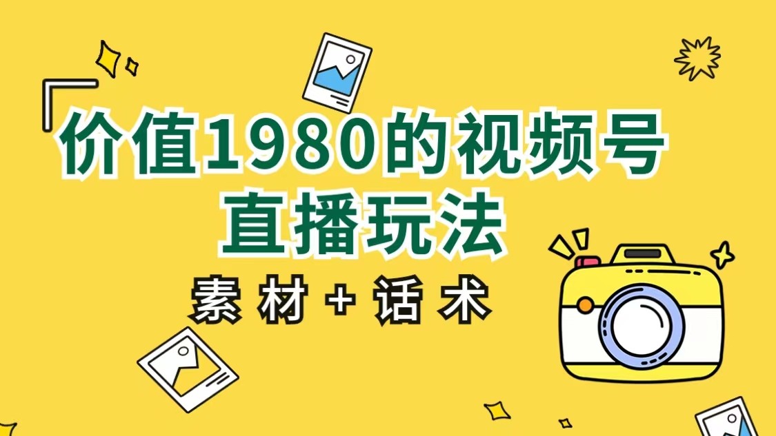 价值1980的视频号直播玩法，小白也可以直接上手操作（素材+话术）-吾藏分享