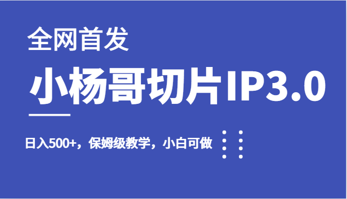 全网首发小杨哥切片IP3.0，日入500+，保姆级教学，小白可做-吾藏分享