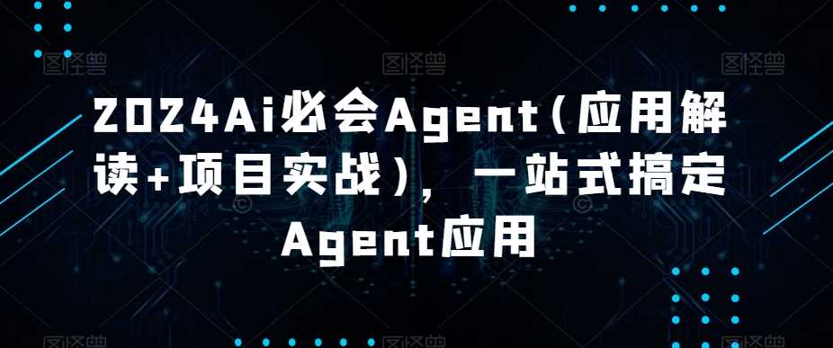 2024Ai必会Agent(应用解读+项目实战)，一站式搞定Agent应用-吾藏分享