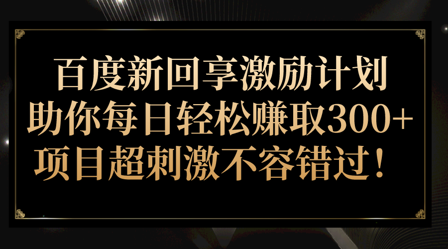 百度新回享激励计划，助你每日轻松赚取300+，项目超刺激不容错过！-吾藏分享