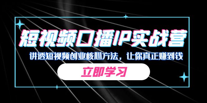 某收费培训：短视频口播IP实战营，讲透短视频创业核心方法，让你真正赚到钱-吾藏分享