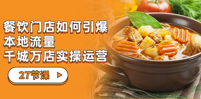 餐饮门店-如何引爆本地流量，千城万店实操运营（27节视频课）-吾藏分享