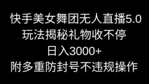 快手美女舞团无人直播5.0玩法，礼物收不停，日入3000+，内附多重防封号不违规操作【揭秘】-吾藏分享