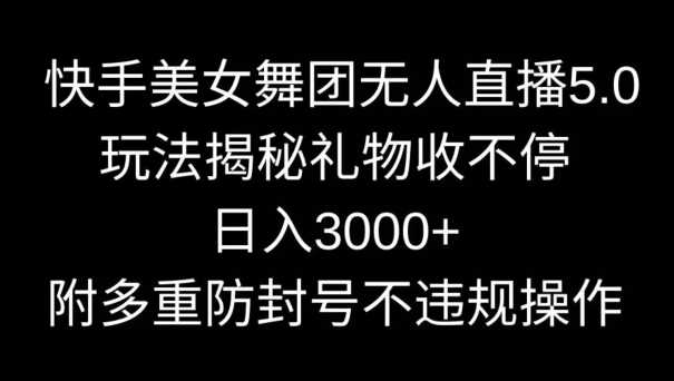 快手美女舞团无人直播5.0玩法，礼物收不停，日入3000+，内附多重防封号不违规操作【揭秘】-吾藏分享